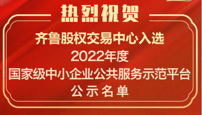 喜訊！齊魯股交入選“2022年度國(guó)家中小企業(yè)公共服務(wù)示范平臺(tái)”公示名單