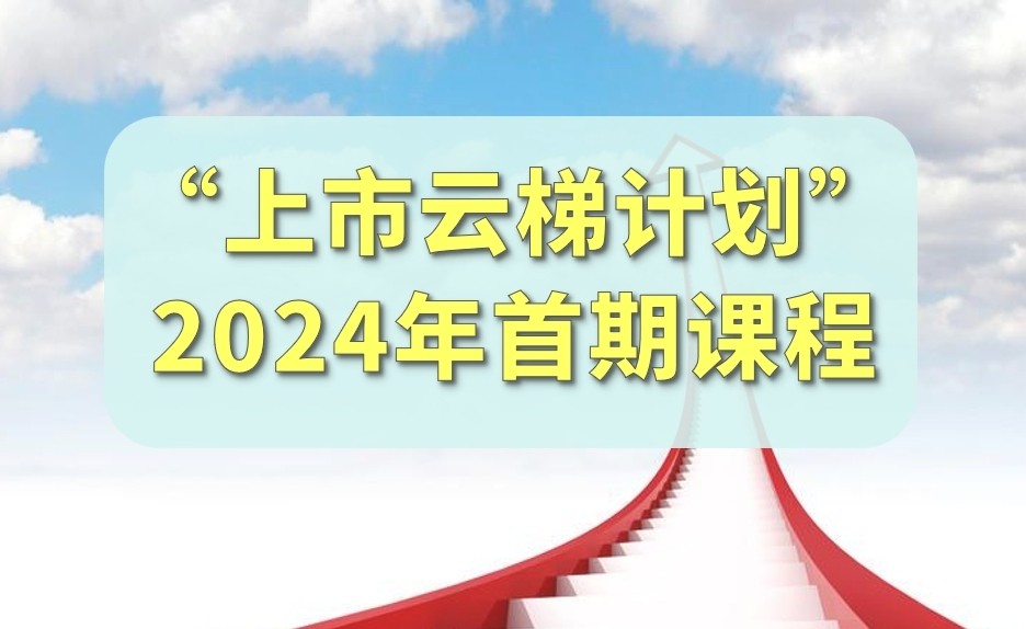 【一起益企】活動(dòng)報(bào)名｜“上市云梯計(jì)劃”2024年首期課程馬上開(kāi)課啦！