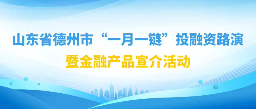 【一起益企】| 山東省德州市“一月一鏈”投融資路演暨金融產品宣介活動通知