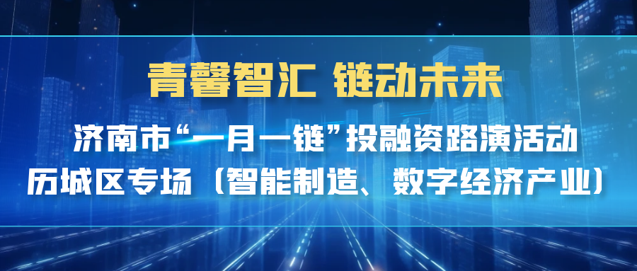 【一起益企】| 青馨智匯 鏈動(dòng)未來(lái) 濟(jì)南市“一月一鏈”投融資路演活動(dòng)歷城區(qū)專(zhuān)場(chǎng)（智能制造、數(shù)字經(jīng)濟(jì)產(chǎn)業(yè)）活動(dòng)通知